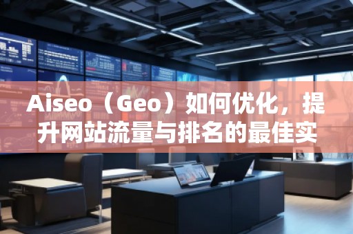 Aiseo（Geo）如何優(yōu)化，提升網(wǎng)站流量與排名的最佳實踐