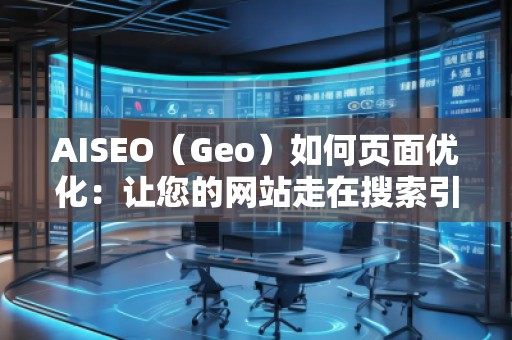 AISEO（Geo）如何頁面優(yōu)化：讓您的網(wǎng)站走在搜索引擎前沿