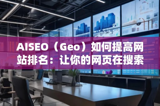 AISEO（Geo）如何提高網站排名：讓你的網頁在搜索引擎中脫穎而出