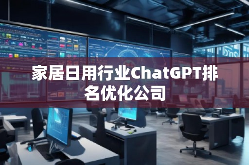家居日用行業(yè)ChatGPT排名優(yōu)化公司