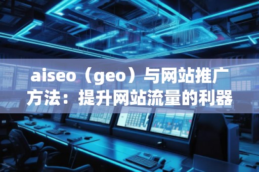 aiseo（geo）與網站推廣方法：提升網站流量的利器