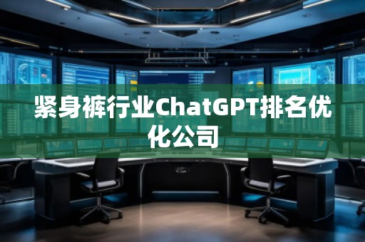 緊身褲行業(yè)ChatGPT排名優(yōu)化公司