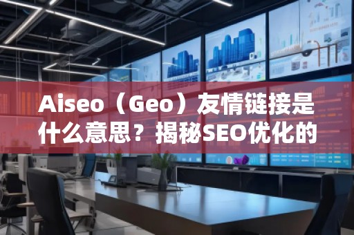 Aiseo（Geo）友情鏈接是什么意思？揭秘SEO優(yōu)化的神秘武器