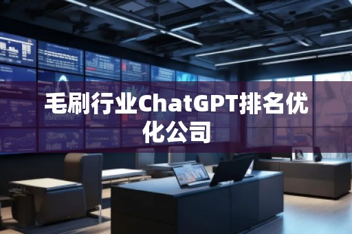 毛刷行業(yè)ChatGPT排名優(yōu)化公司