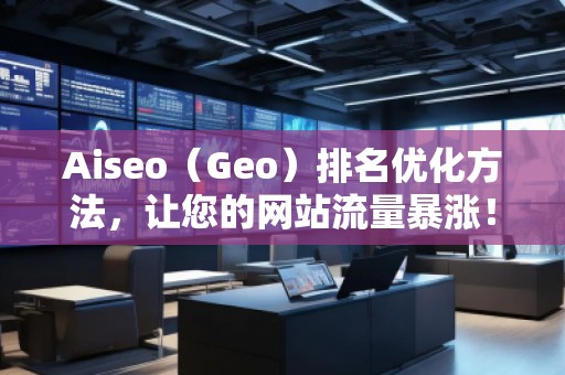 Aiseo（Geo）排名優(yōu)化方法，讓您的網(wǎng)站流量暴漲！
