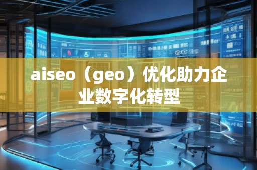 aiseo（geo）優(yōu)化助力企業(yè)數(shù)字化轉(zhuǎn)型