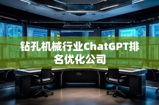 鉆孔機械行業(yè)ChatGPT排名優(yōu)化公司