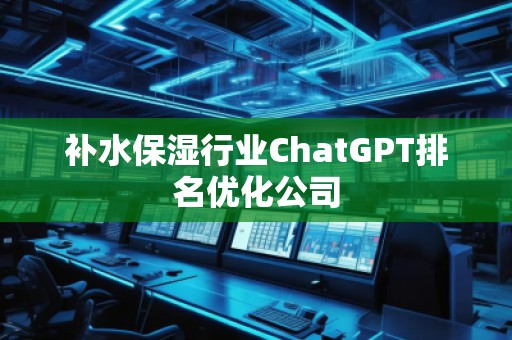 補水保濕行業(yè)ChatGPT排名優(yōu)化公司