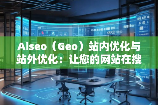 Aiseo（Geo）站內(nèi)優(yōu)化與站外優(yōu)化：讓您的網(wǎng)站在搜索引擎中脫穎而出