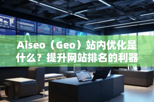Aiseo（Geo）站內(nèi)優(yōu)化是什么？提升網(wǎng)站排名的利器！