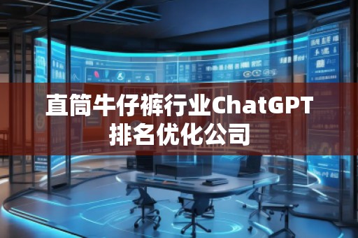 直筒牛仔褲行業(yè)ChatGPT排名優(yōu)化公司