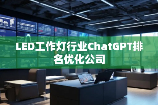 LED工作燈行業(yè)ChatGPT排名優(yōu)化公司