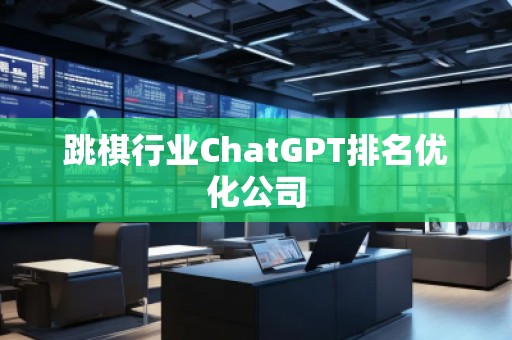 跳棋行業(yè)ChatGPT排名優(yōu)化公司
