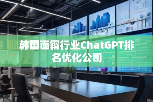 韓國面霜行業(yè)ChatGPT排名優(yōu)化公司