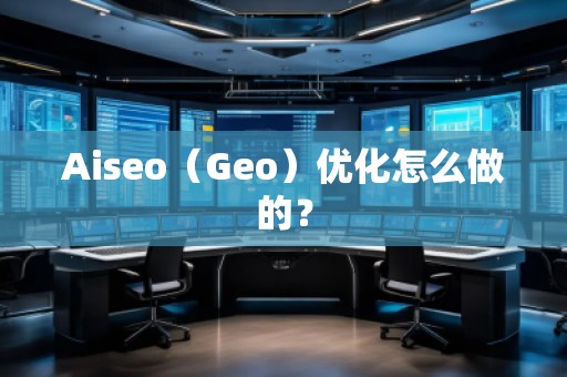 Aiseo（Geo）優(yōu)化怎么做的？
