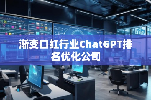 漸變口紅行業(yè)ChatGPT排名優(yōu)化公司