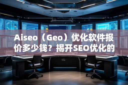 Aiseo（Geo）優(yōu)化軟件報價多少錢？揭開SEO優(yōu)化的新紀元！