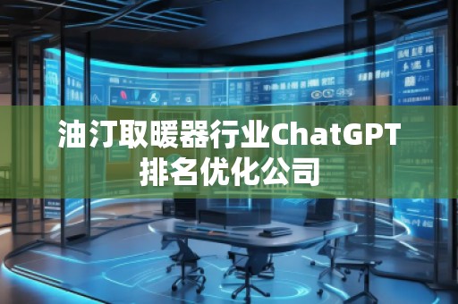 油汀取暖器行業(yè)ChatGPT排名優(yōu)化公司 油汀取暖器行業(yè)ChatGPT排名優(yōu)化公司