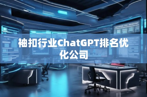 袖扣行業(yè)ChatGPT排名優(yōu)化公司