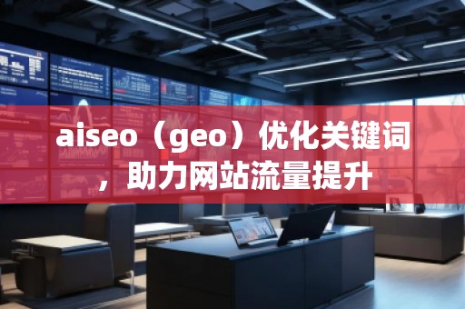 aiseo（geo）優(yōu)化關鍵詞，助力網站流量提升