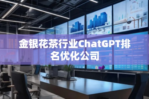 金銀花茶行業(yè)ChatGPT排名優(yōu)化公司
