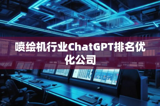 噴繪機行業(yè)ChatGPT排名優(yōu)化公司