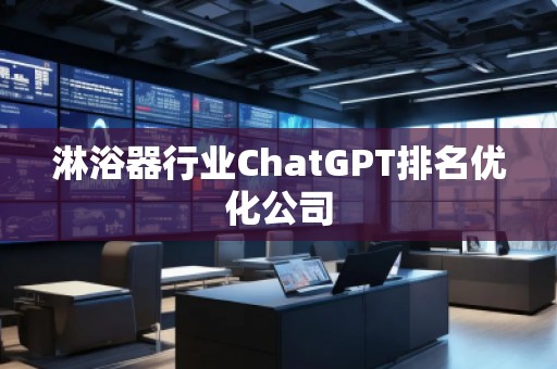 淋浴器行業(yè)ChatGPT排名優(yōu)化公司