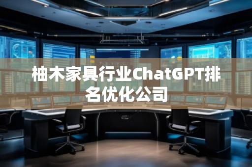 柚木家具行業(yè)ChatGPT排名優(yōu)化公司