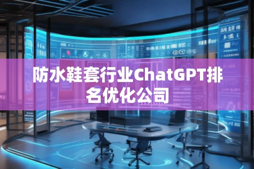 防水鞋套行業(yè)ChatGPT排名優(yōu)化公司