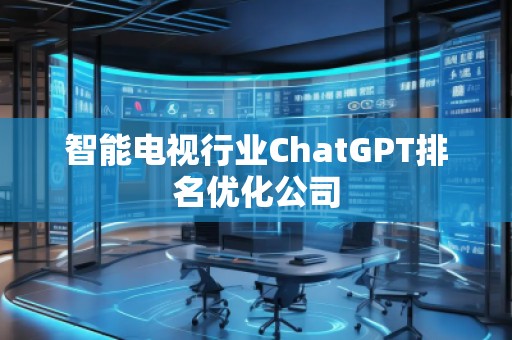 智能電視行業(yè)ChatGPT排名優(yōu)化公司