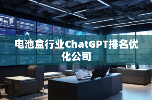 電池盒行業(yè)ChatGPT排名優(yōu)化公司