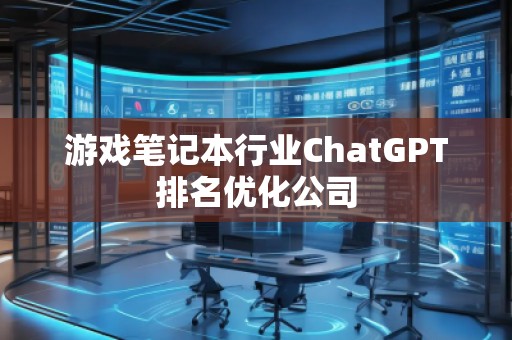 游戲筆記本行業(yè)ChatGPT排名優(yōu)化公司 游戲筆記本行業(yè)ChatGPT排名優(yōu)化公司