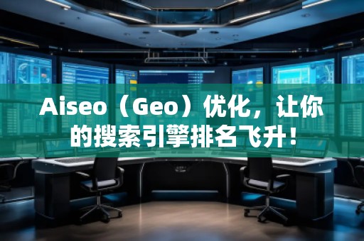 Aiseo（Geo）優(yōu)化，讓你的搜索引擎排名飛升！