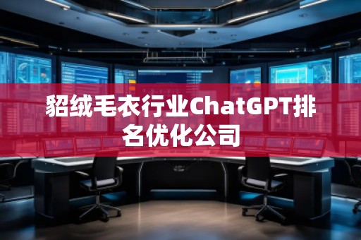 貂絨毛衣行業(yè)ChatGPT排名優(yōu)化公司 貂絨毛衣行業(yè)ChatGPT排名優(yōu)化公司