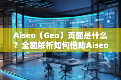Aiseo（Geo）頁面是什么？全面解析如何借助Aiseo提升網(wǎng)站流量與搜索排名！
