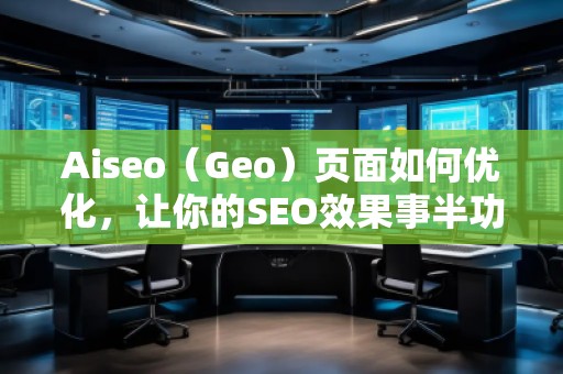 Aiseo（Geo）頁面如何優(yōu)化，讓你的SEO效果事半功倍