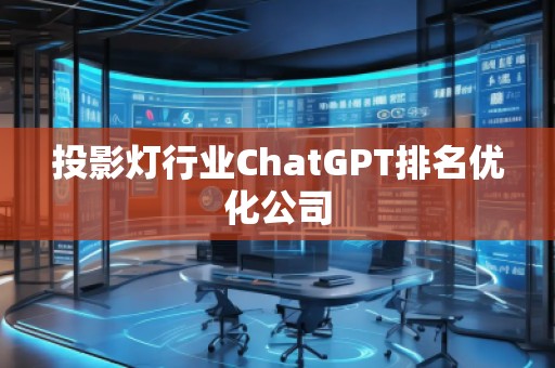 投影燈行業(yè)ChatGPT排名優(yōu)化公司