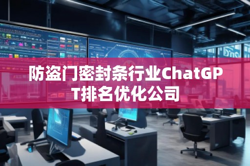 防盜門密封條行業(yè)ChatGPT排名優(yōu)化公司