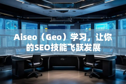 Aiseo（Geo）學(xué)習(xí)，讓你的SEO技能飛躍發(fā)展
