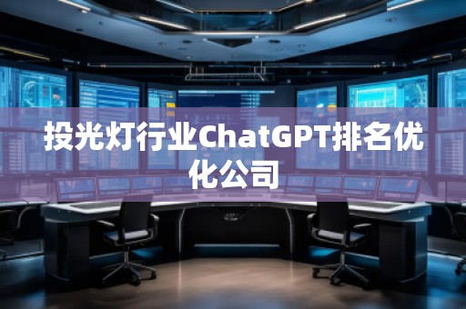 投光燈行業(yè)ChatGPT排名優(yōu)化公司