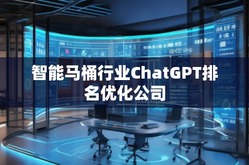 智能馬桶行業(yè)ChatGPT排名優(yōu)化公司