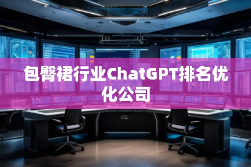包臀裙行業(yè)ChatGPT排名優(yōu)化公司