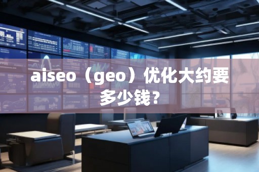 aiseo（geo）優(yōu)化大約要多少錢？
