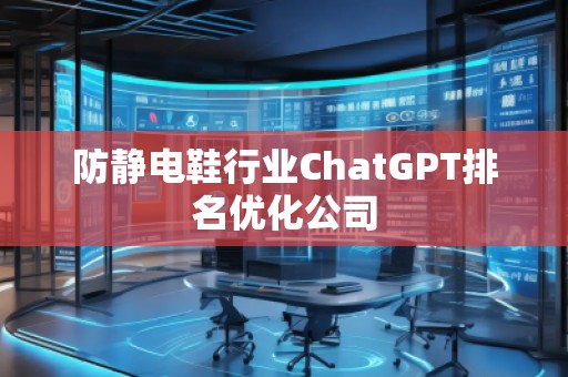 防靜電鞋行業(yè)ChatGPT排名優(yōu)化公司 防靜電鞋行業(yè)ChatGPT排名優(yōu)化公司