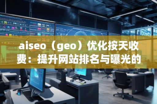 aiseo（geo）優(yōu)化按天收費：提升網(wǎng)站排名與曝光的全新方式