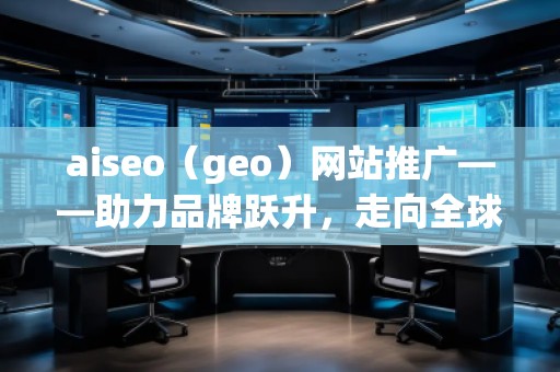 aiseo（geo）網站推廣——助力品牌躍升，走向全球市場