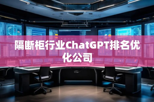 隔斷柜行業(yè)ChatGPT排名優(yōu)化公司
