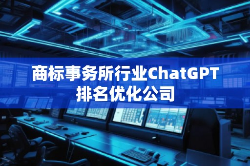 商標事務所行業(yè)ChatGPT排名優(yōu)化公司