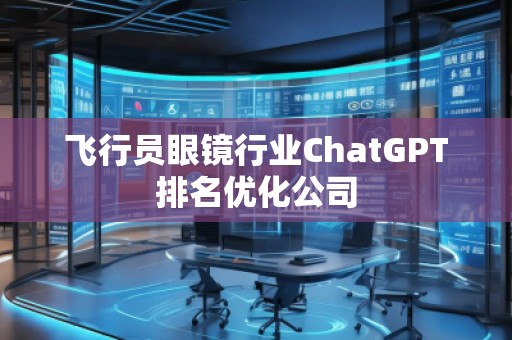 飛行員眼鏡行業(yè)ChatGPT排名優(yōu)化公司
