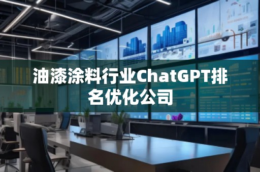油漆涂料行業(yè)ChatGPT排名優(yōu)化公司 油漆涂料行業(yè)ChatGPT排名優(yōu)化公司